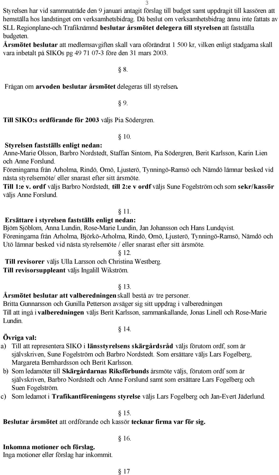 Årsmötet beslutar att medlemsavgiften skall vara oförändrat 1 500 kr, vilken enligt stadgarna skall vara inbetalt på SIKOs pg 49 71 07-3 före den 31 mars 2003. 8.