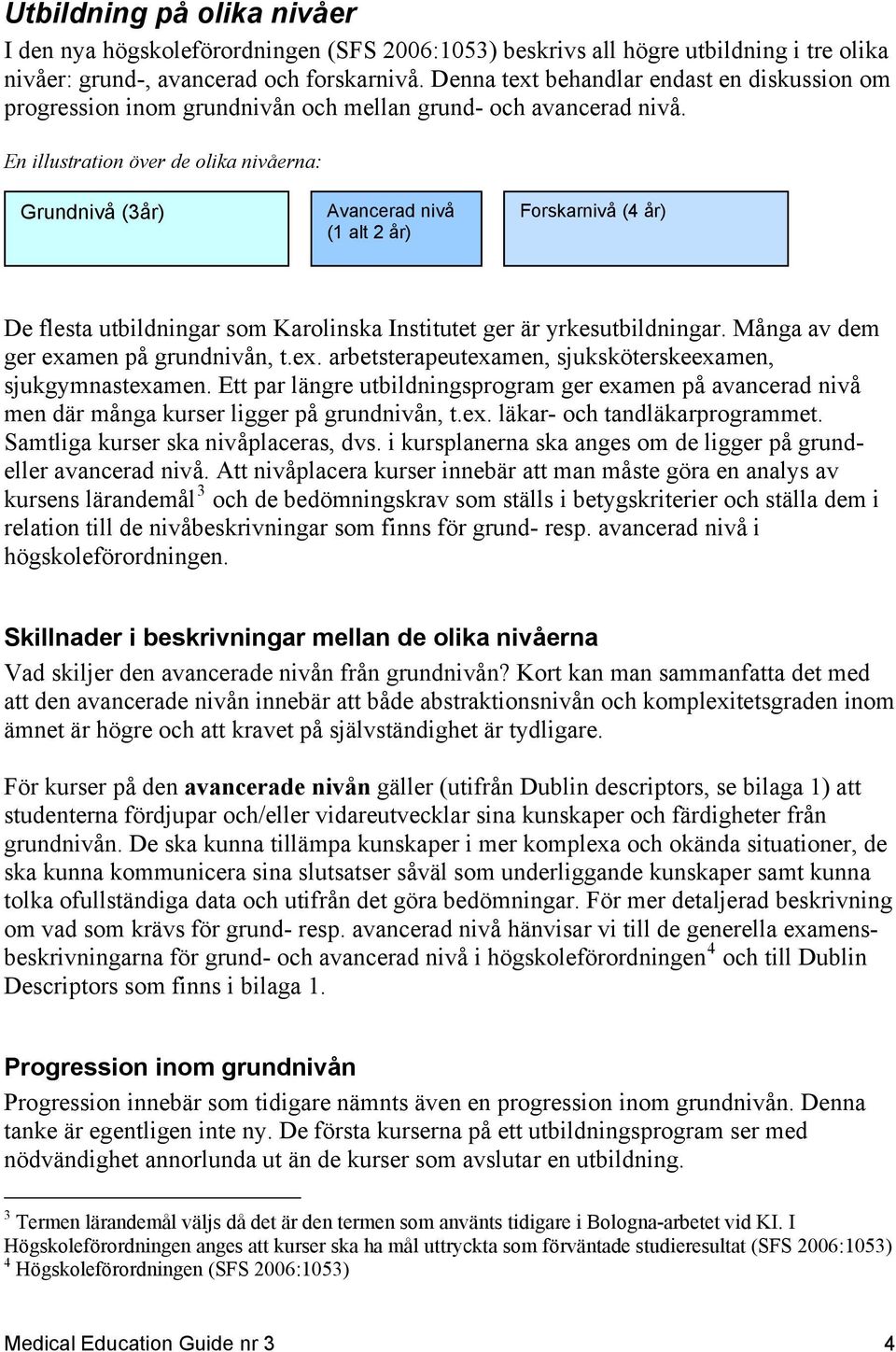 En illustration över de olika nivåerna: Grundnivå (3år) Avancerad nivå (1 alt 2 år) Forskarnivå (4 år) De flesta utbildningar som Karolinska Institutet ger är yrkesutbildningar.