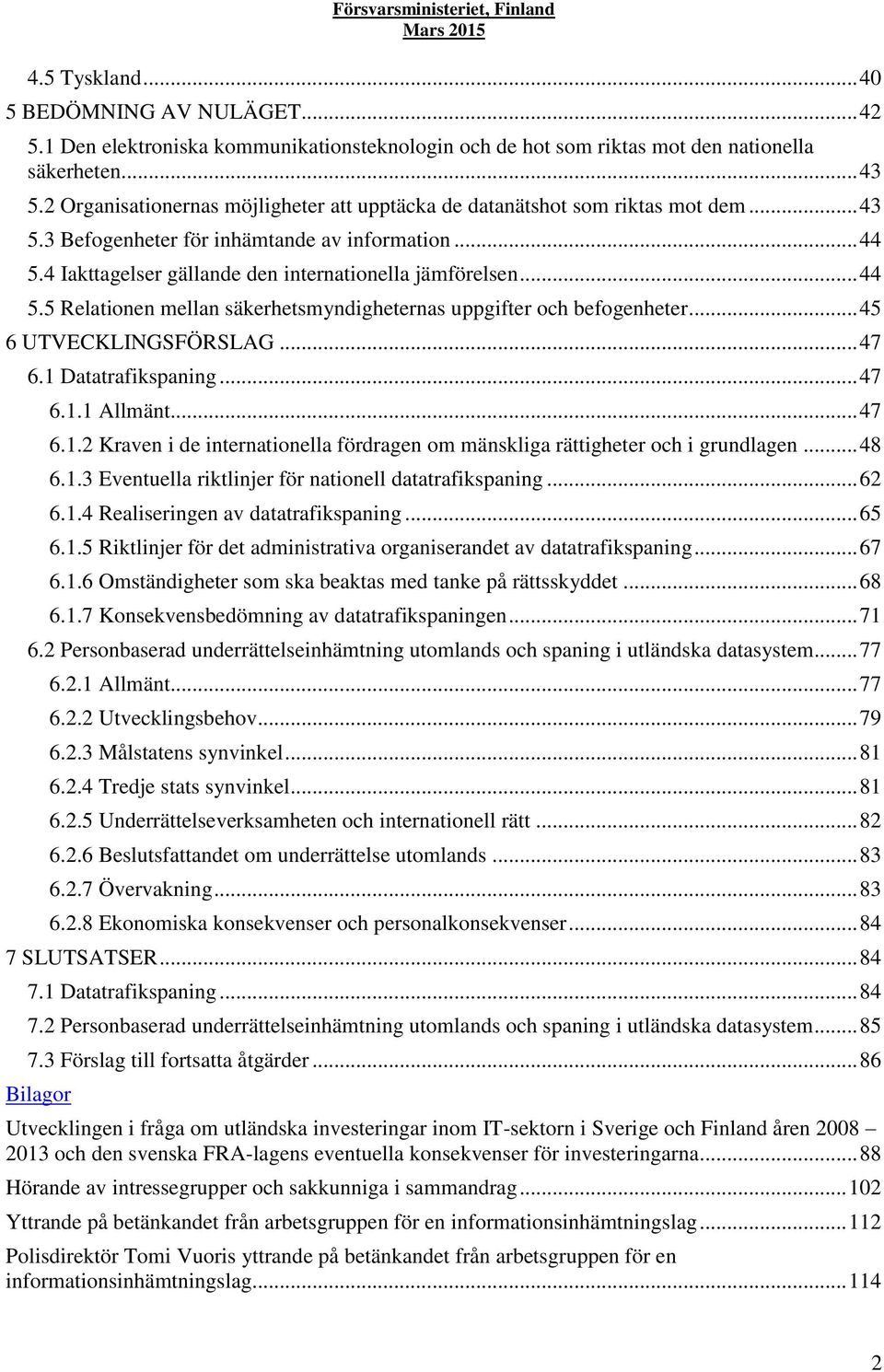 .. 44 5.5 Relationen mellan säkerhetsmyndigheternas uppgifter och befogenheter... 45 6 UTVECKLINGSFÖRSLAG... 47 6.1 Datatrafikspaning... 47 6.1.1 Allmänt... 47 6.1.2 Kraven i de internationella fördragen om mänskliga rättigheter och i grundlagen.