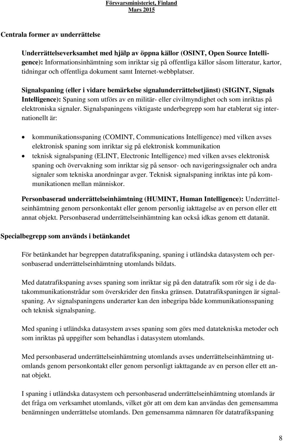 Signalspaning (eller i vidare bemärkelse signalunderrättelsetjänst) (SIGINT, Signals Intelligence): Spaning som utförs av en militär- eller civilmyndighet och som inriktas på elektroniska signaler.