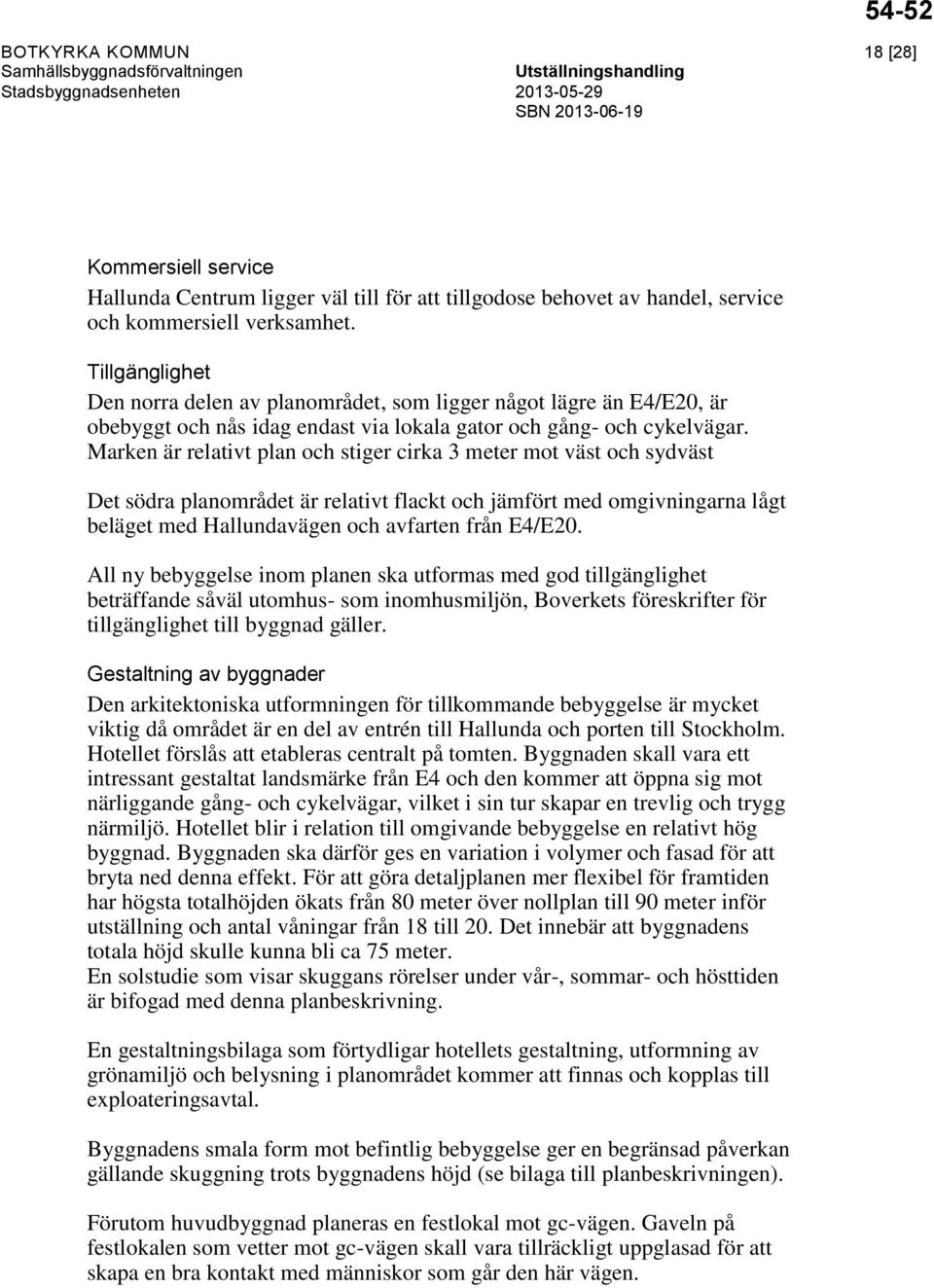 Marken är relativt plan och stiger cirka 3 meter mot väst och sydväst Det södra planområdet är relativt flackt och jämfört med omgivningarna lågt beläget med Hallundavägen och avfarten från E4/E20.