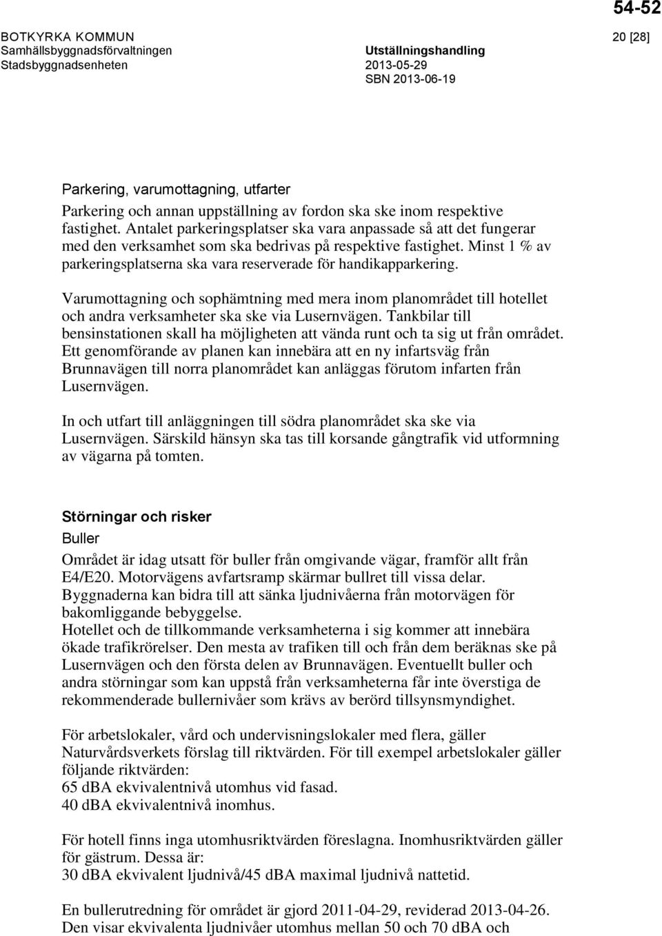 Minst 1 % av parkeringsplatserna ska vara reserverade för handikapparkering. Varumottagning och sophämtning med mera inom planområdet till hotellet och andra verksamheter ska ske via Lusernvägen.