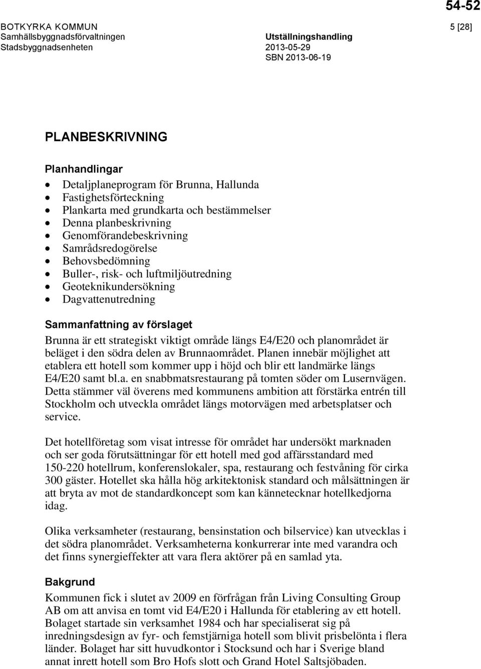 område längs E4/E20 och planområdet är beläget i den södra delen av Brunnaområdet. Planen innebär möjlighet att etablera ett hotell som kommer upp i höjd och blir ett landmärke längs E4/E20 samt bl.a. en snabbmatsrestaurang på tomten söder om Lusernvägen.