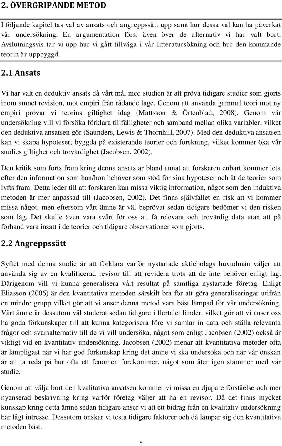 1 Ansats Vi har valt en deduktiv ansats då vårt mål med studien är att pröva tidigare studier som gjorts inom ämnet revision, mot empiri från rådande läge.