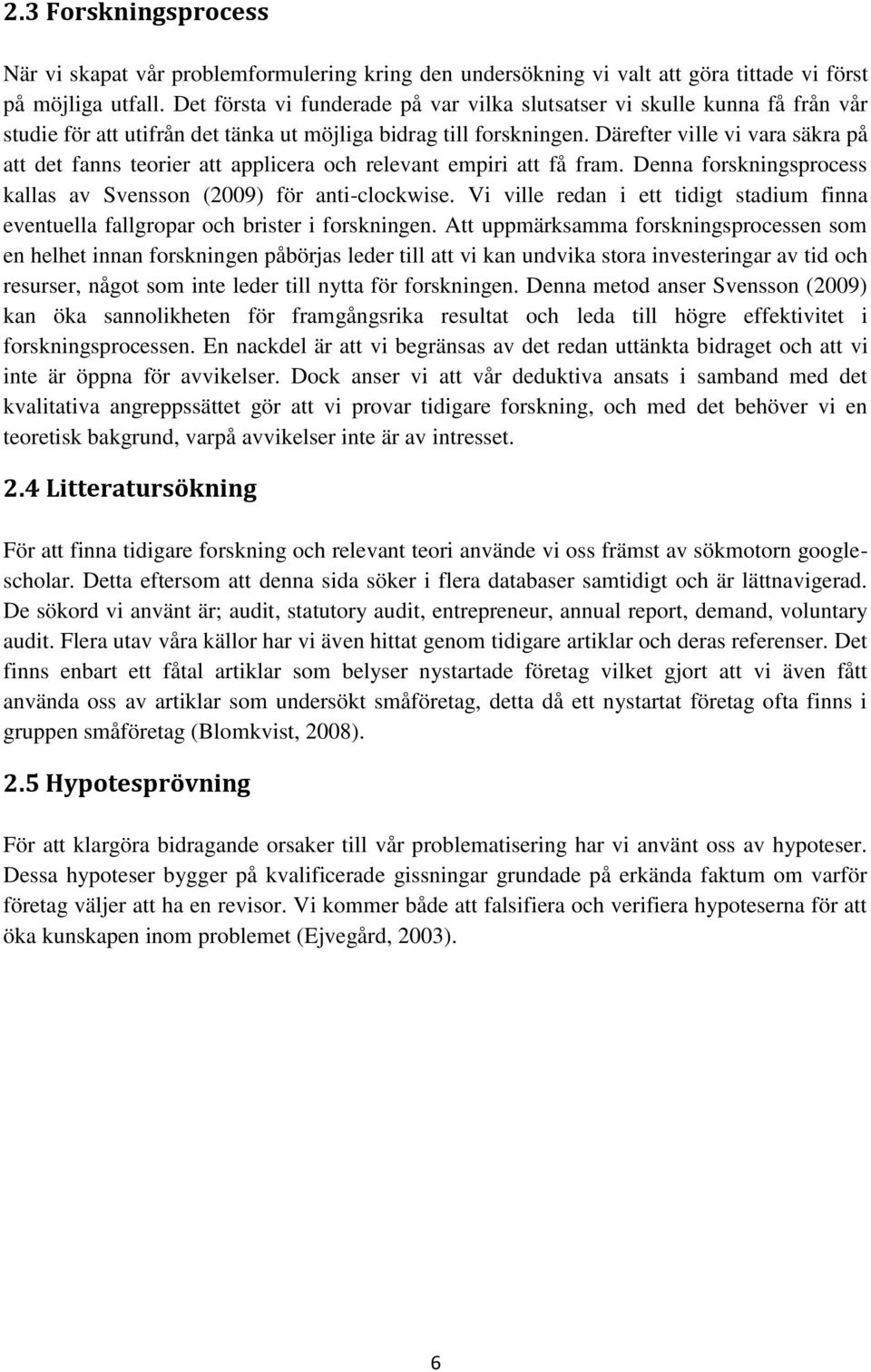 Därefter ville vi vara säkra på att det fanns teorier att applicera och relevant empiri att få fram. Denna forskningsprocess kallas av Svensson (2009) för anti-clockwise.