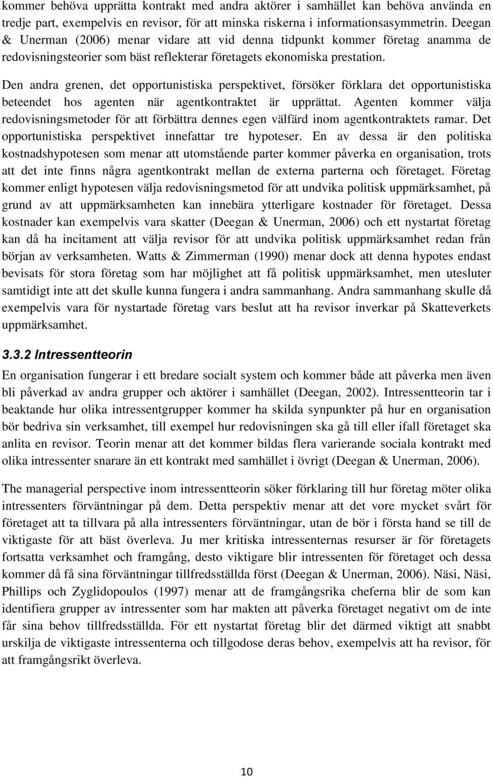 Den andra grenen, det opportunistiska perspektivet, försöker förklara det opportunistiska beteendet hos agenten när agentkontraktet är upprättat.