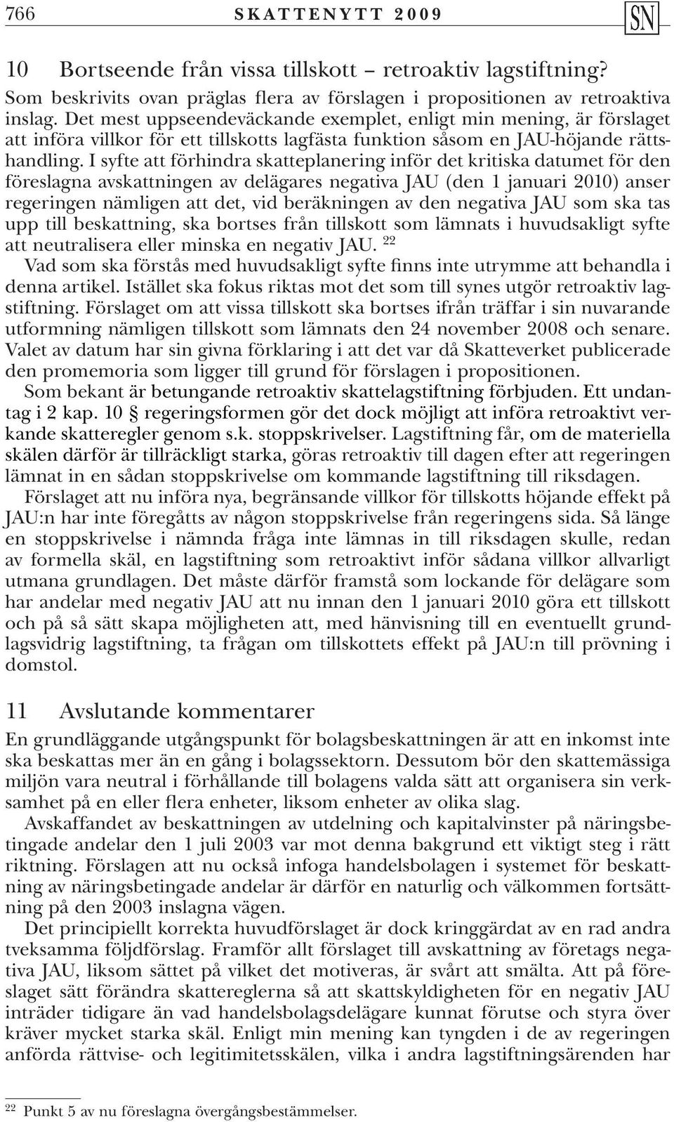 I syfte att förhindra skatteplanering inför det kritiska datumet för den föreslagna avskattningen av delägares negativa JAU (den 1 januari 2010) anser regeringen nämligen att det, vid beräkningen av