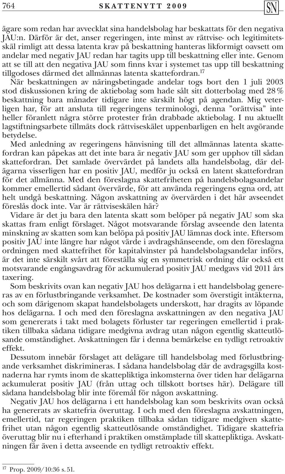 till beskattning eller inte. Genom att se till att den negativa JAU som finns kvar i systemet tas upp till beskattning tillgodoses därmed det allmännas latenta skattefordran.