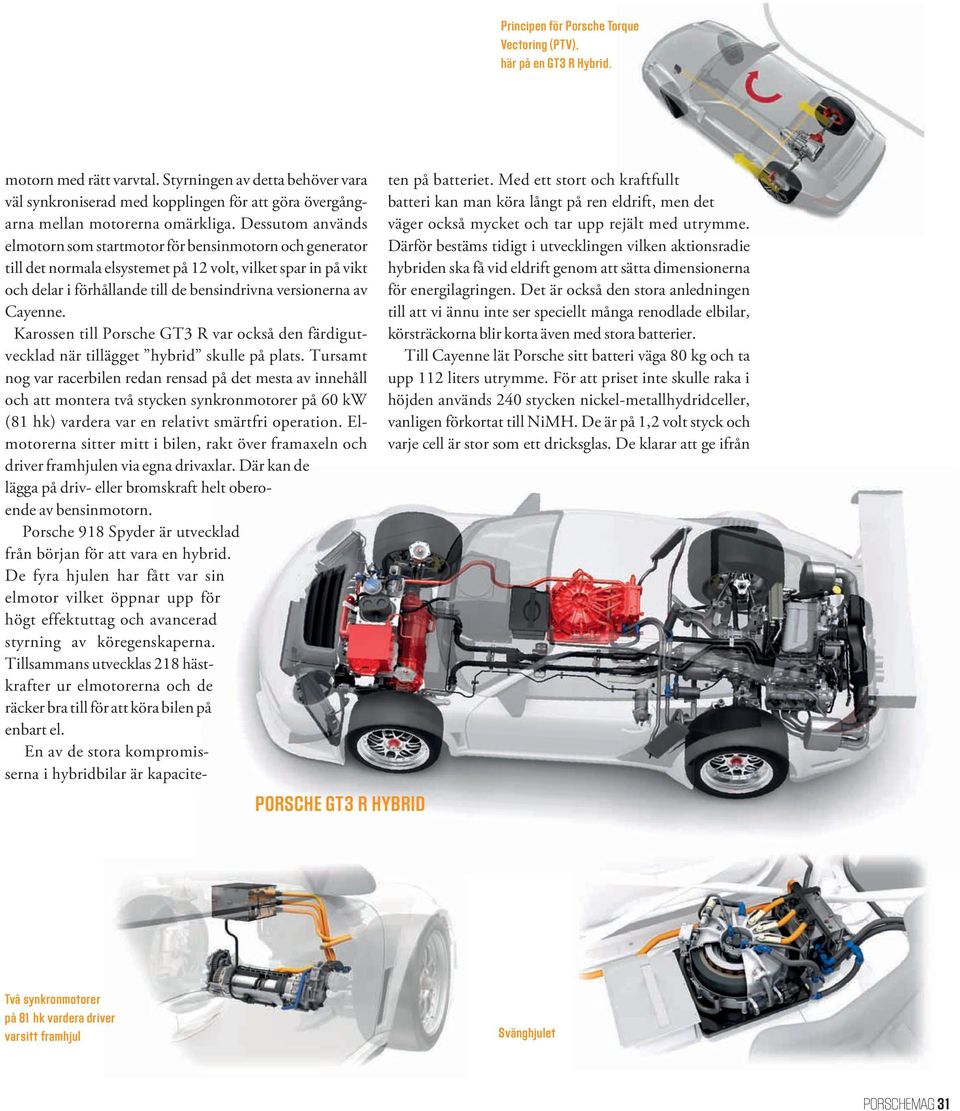 Dessutom används elmotorn som startmotor för bensinmotorn och generator till det normala elsystemet på 12 volt, vilket spar in på vikt och delar i förhållande till de bensindrivna versionerna av