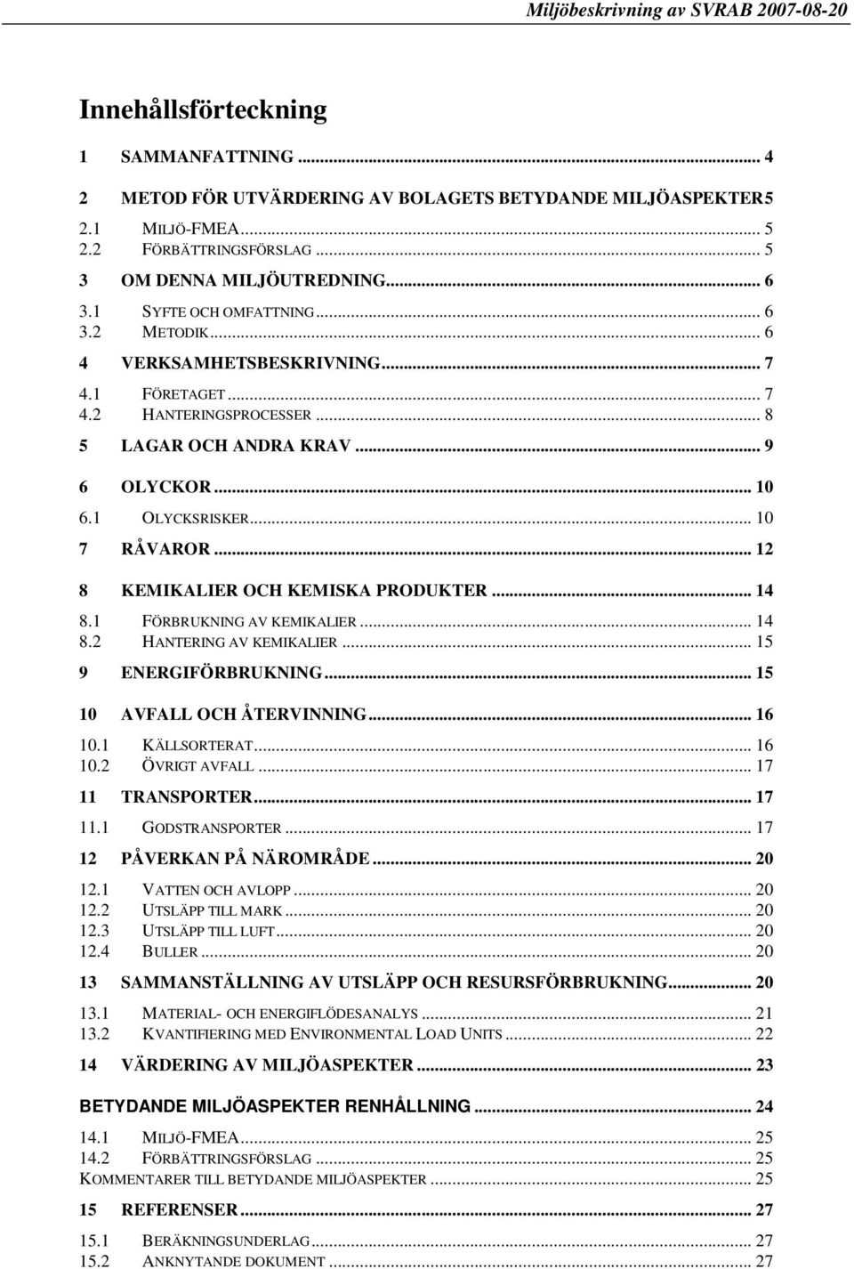 .. 12 8 KEMIKALIER OCH KEMISKA PRODUKTER... 14 8.1 FÖRBRUKNING AV KEMIKALIER... 14 8.2 HANTERING AV KEMIKALIER... 15 9 ENERGIFÖRBRUKNING... 15 10 AVFALL OCH ÅTERVINNING... 16 10.1 KÄLLSORTERAT... 16 10.2 ÖVRIGT AVFALL.