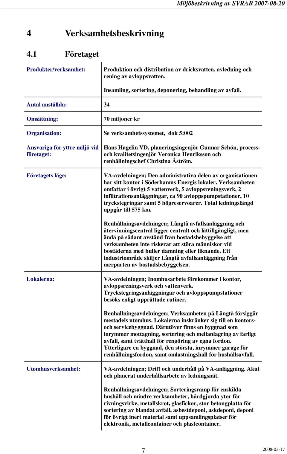 Omsättning: 70 miljoner kr Organisation: Se verksamhetssystemet, dok 5:002 Ansvariga för yttre miljö vid företaget: Företagets läge: Hans Hagelin VD, planeringsingenjör Gunnar Schön, processoch