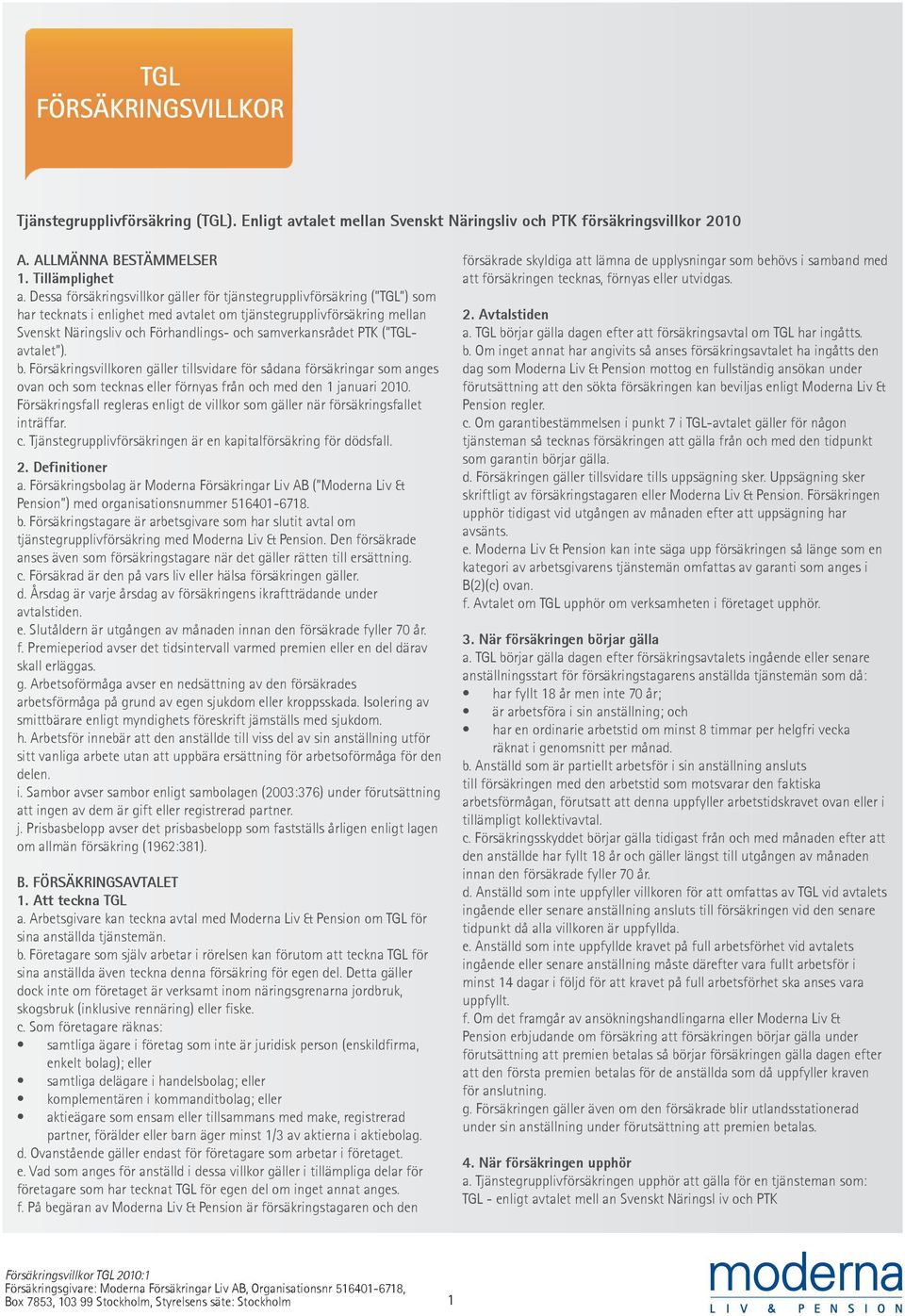 samverkansrådet PTK ( TGLavtalet ). b. Försäkringsvillkoren gäller tillsvidare för sådana försäkringar som anges ovan och som tecknas eller förnyas från och med den 1 januari 2010.