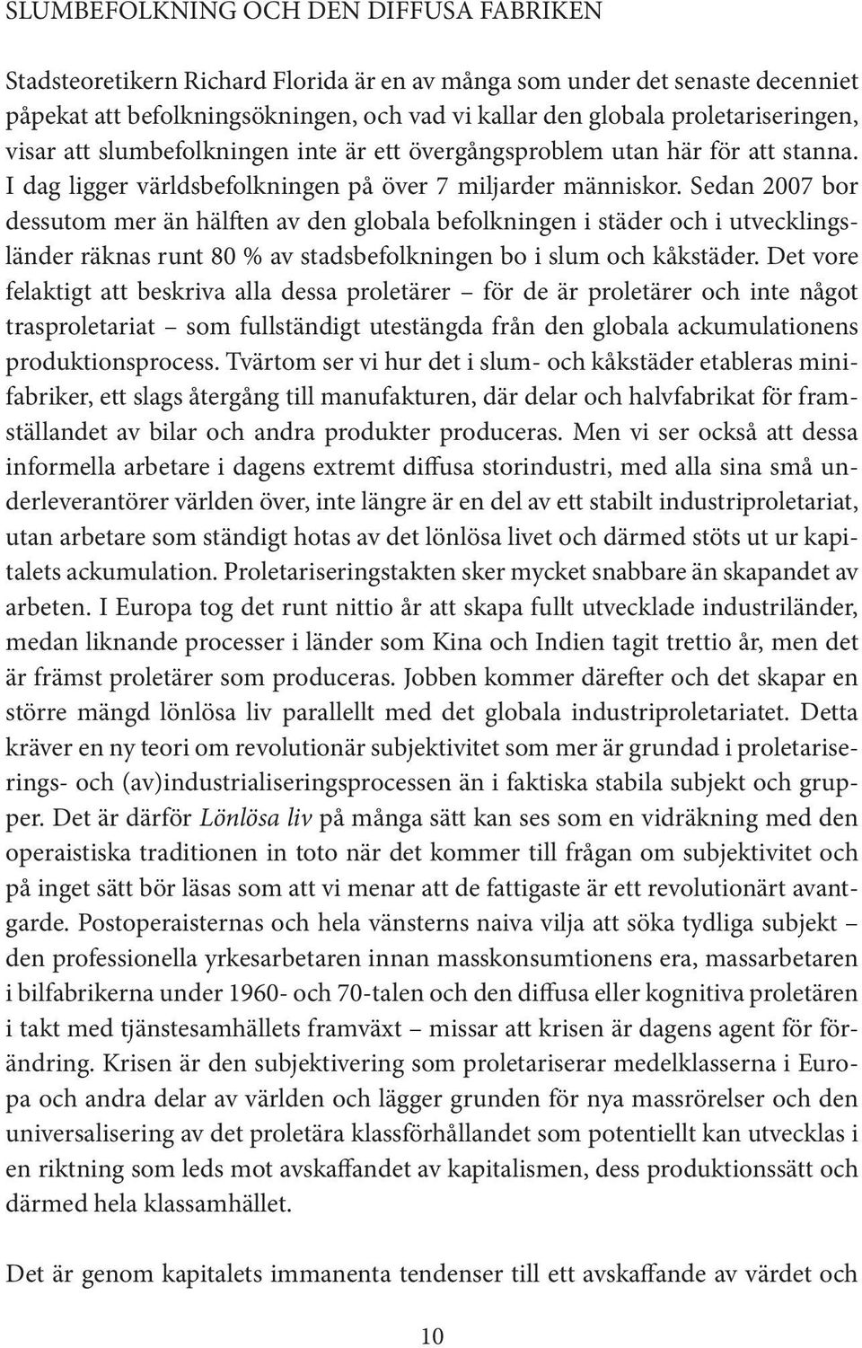 Sedan 2007 bor dessutom mer än hälften av den globala befolkningen i städer och i utvecklingsländer räknas runt 80 % av stadsbefolkningen bo i slum och kåkstäder.