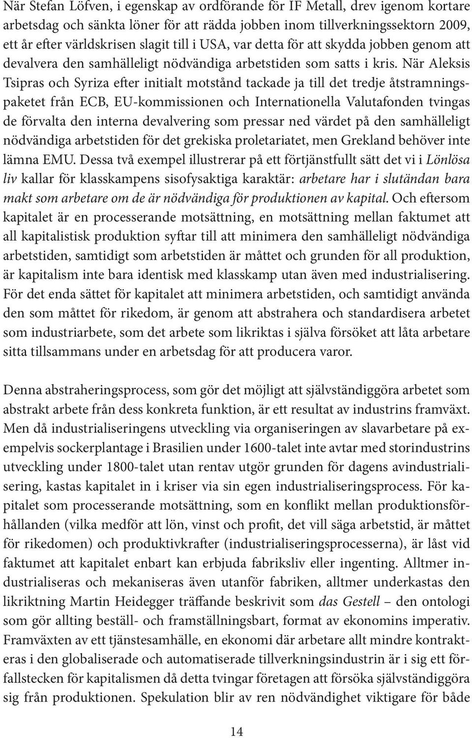 När Aleksis Tsipras och Syriza efter initialt motstånd tackade ja till det tredje åtstramningspaketet från ECB, EU-kommissionen och Internationella Valutafonden tvingas de förvalta den interna