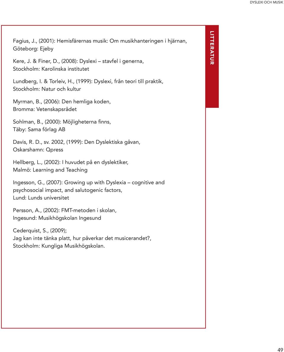 , (2006): Den hemliga koden, Bromma: Vetenskapsrådet Sohlman, B., (2000): Möjligheterna finns, Täby: Sama förlag AB Davis, R. D., sv.