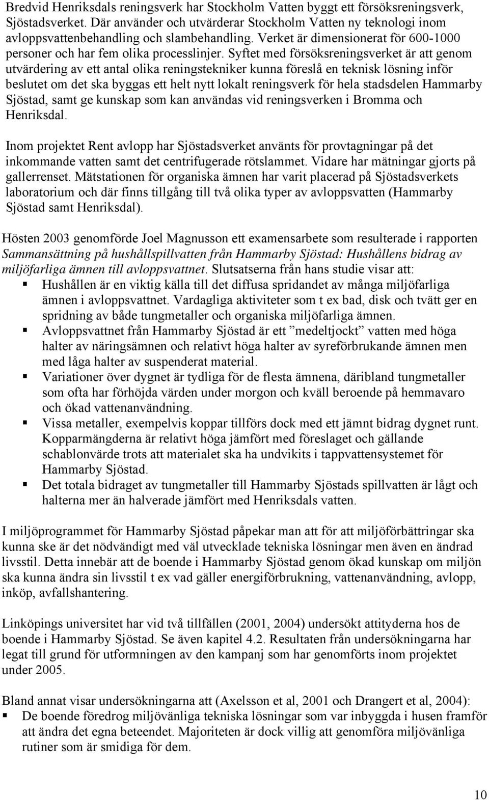 Syftet med försöksreningsverket är att genom utvärdering av ett antal olika reningstekniker kunna föreslå en teknisk lösning inför beslutet om det ska byggas ett helt nytt lokalt reningsverk för hela