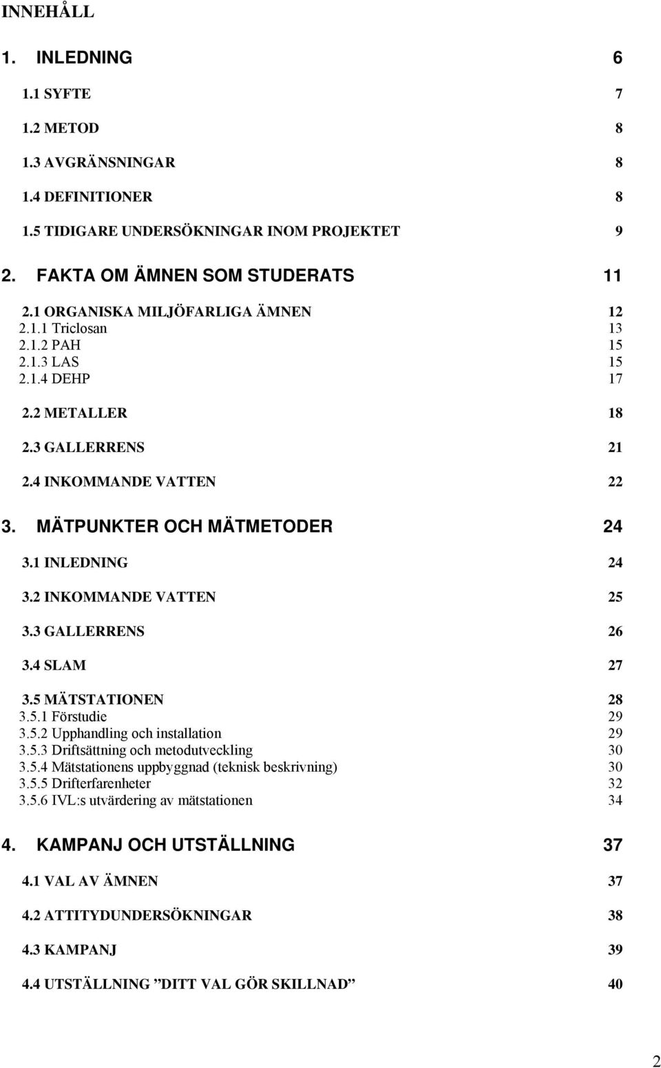 1 INLEDNING 24 3.2 INKOMMANDE VATTEN 25 3.3 GALLERRENS 26 3.4 SLAM 27 3.5 MÄTSTATIONEN 28 3.5.1 Förstudie 29 3.5.2 Upphandling och installation 29 3.5.3 Driftsättning och metodutveckling 3 3.5.4 Mätstationens uppbyggnad (teknisk beskrivning) 3 3.