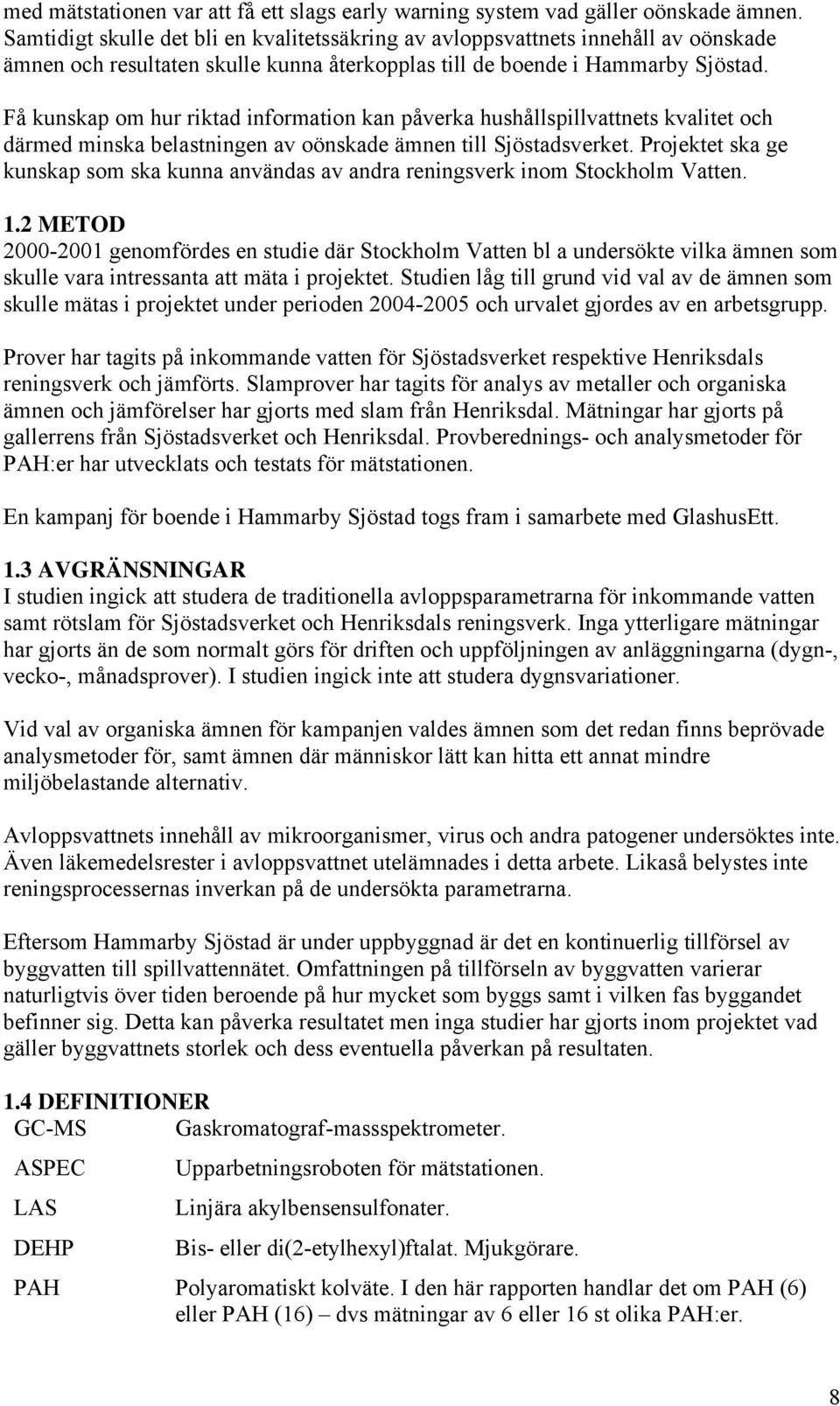 Få kunskap om hur riktad information kan påverka hushållspillvattnets kvalitet och därmed minska belastningen av oönskade ämnen till Sjöstadsverket.