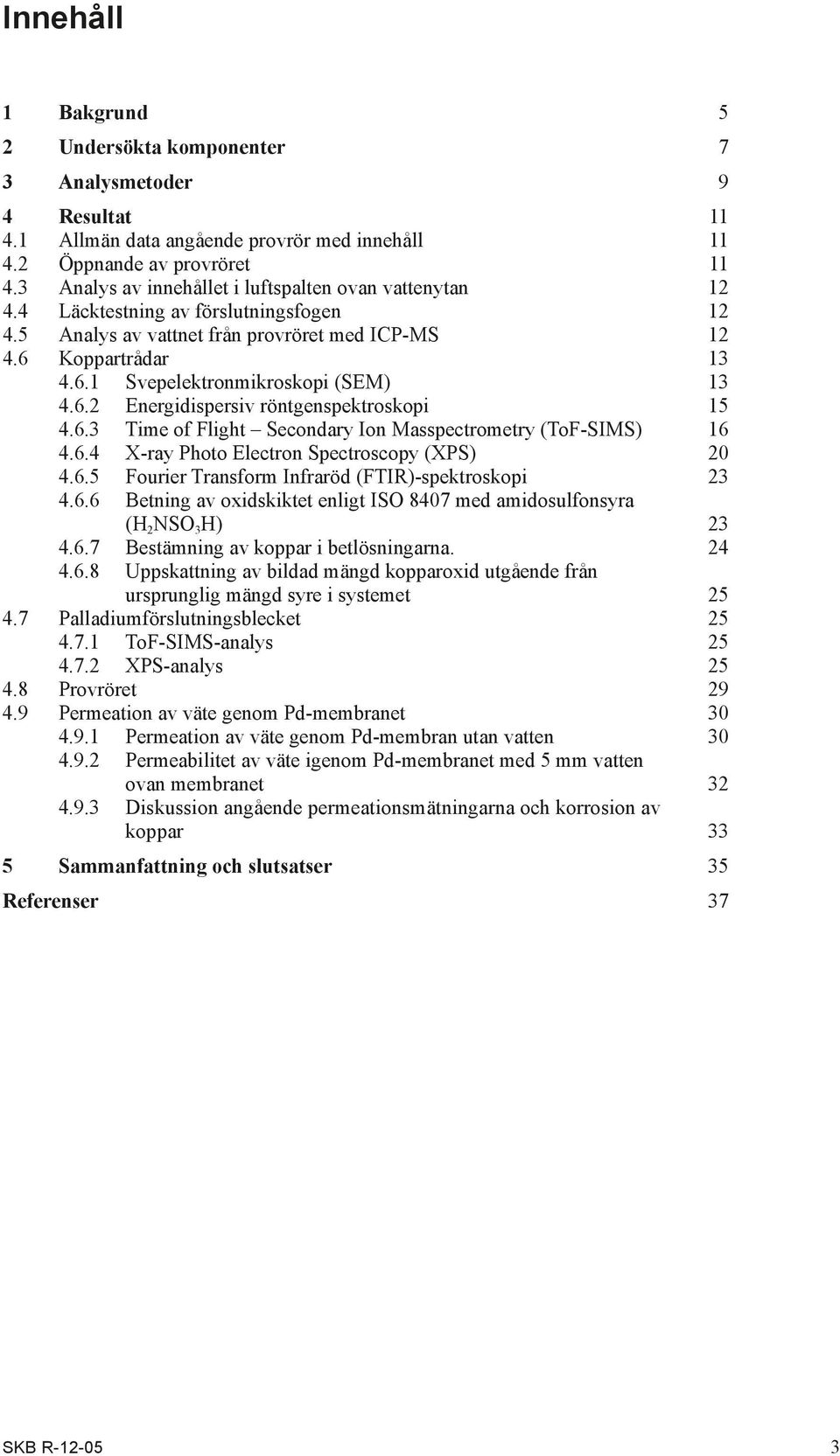 6.2 Energidispersiv röntgenspektroskopi 15 4.6.3 Time of Flight Secondary Ion Masspectrometry (ToF-SIMS) 16 4.6.4 X-ray Photo Electron Spectroscopy (XPS) 2 4.6.5 Fourier Transform Infraröd (FTIR)-spektroskopi 23 4.