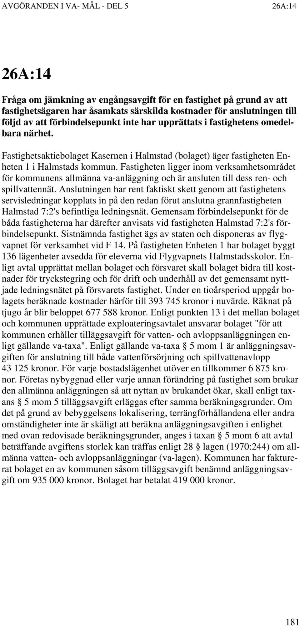 Fastigheten ligger inom verksamhetsområdet för kommunens allmänna va-anläggning och är ansluten till dess ren- och spillvattennät.