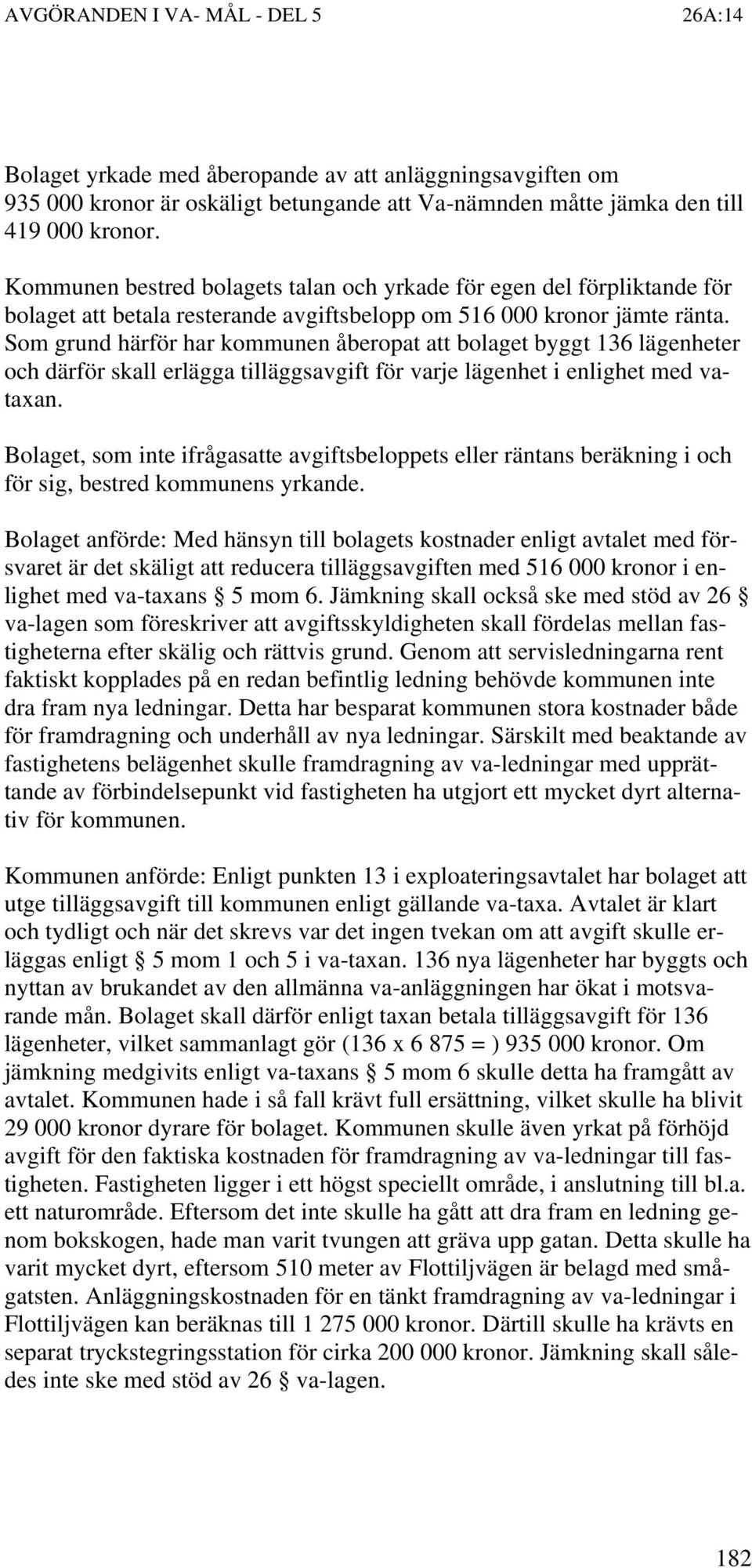 Som grund härför har kommunen åberopat att bolaget byggt 136 lägenheter och därför skall erlägga tilläggsavgift för varje lägenhet i enlighet med vataxan.