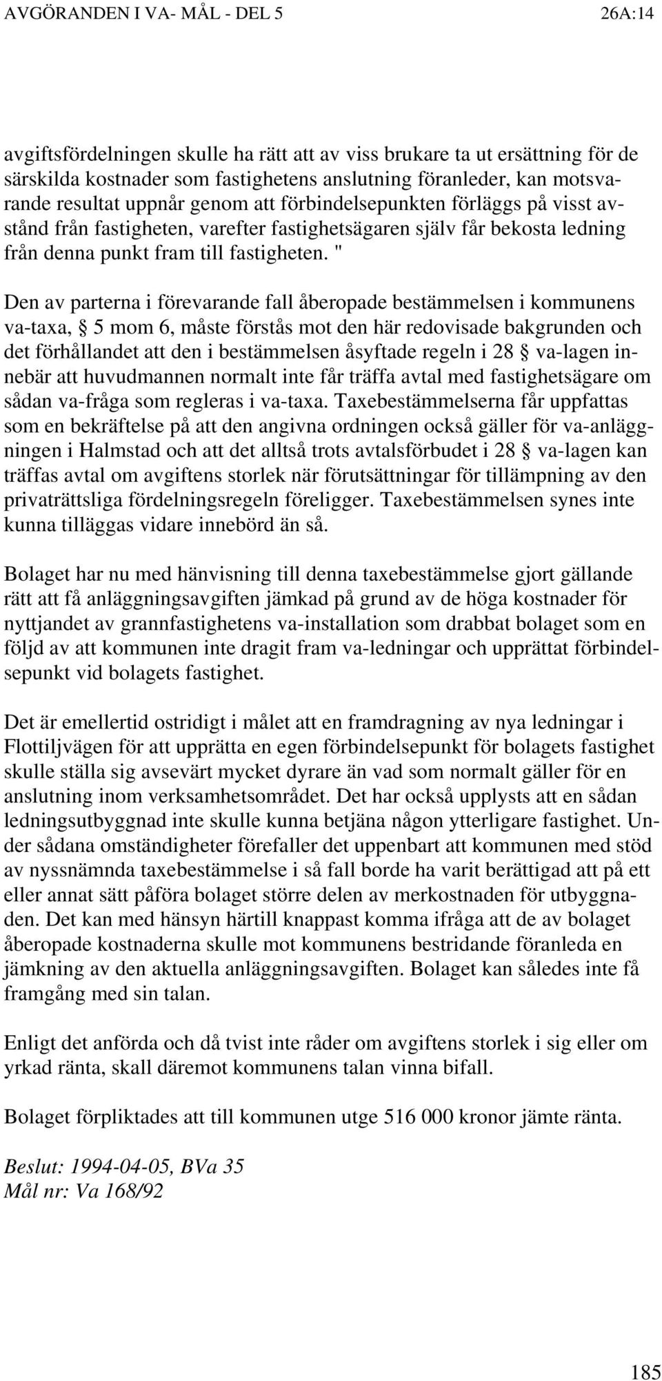 " Den av parterna i förevarande fall åberopade bestämmelsen i kommunens va-taxa, 5 mom 6, måste förstås mot den här redovisade bakgrunden och det förhållandet att den i bestämmelsen åsyftade regeln i