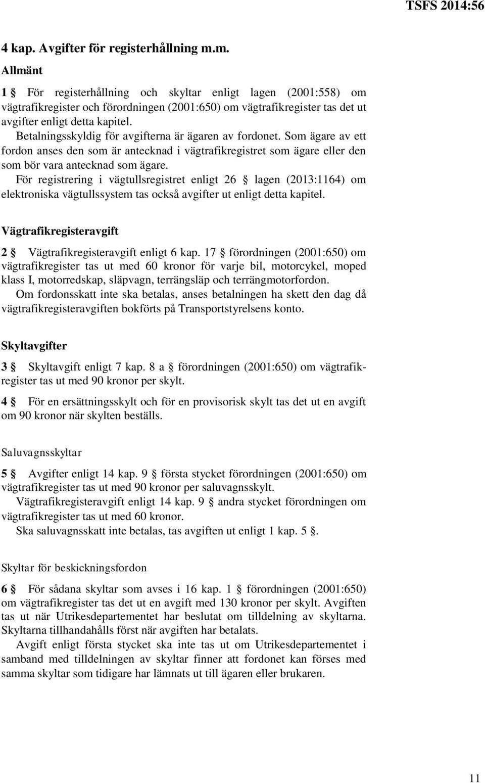 Betalningsskyldig för avgifterna är ägaren av fordonet. Som ägare av ett fordon anses den som är antecknad i vägtrafikregistret som ägare eller den som bör vara antecknad som ägare.