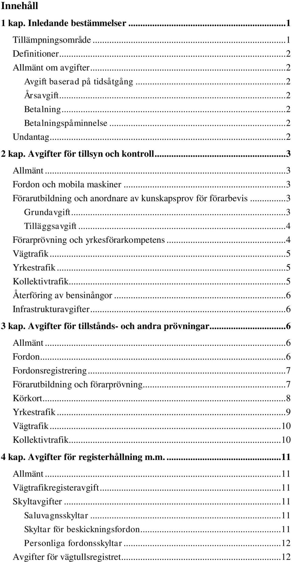 .. 3 Tilläggsavgift... 4 Förarprövning och yrkesförarkompetens... 4 Vägtrafik... 5 Yrkestrafik... 5 Kollektivtrafik... 5 Återföring av bensinångor... 6 Infrastrukturavgifter... 6 3 kap.