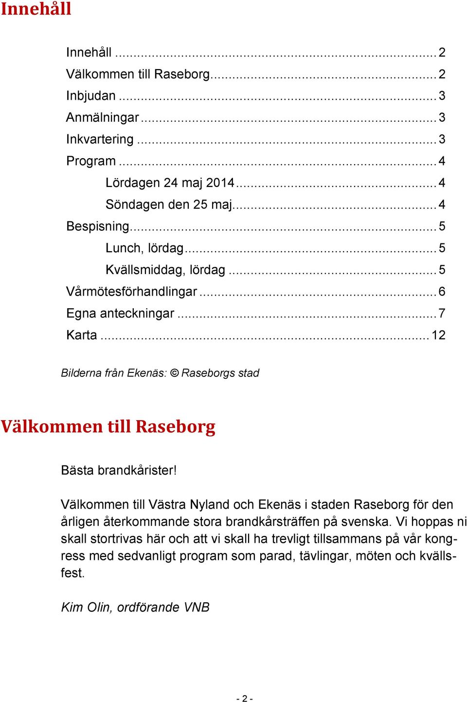 .. 12 Bilderna från Ekenäs: Raseborgs stad Välkommen till Raseborg Bästa brandkårister!