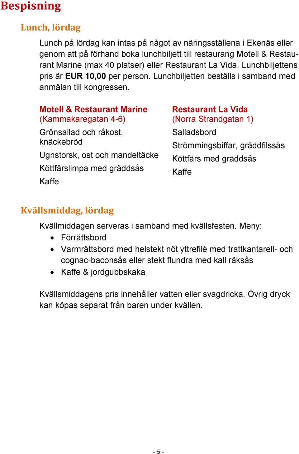 Motell & Restaurant Marine (Kammakaregatan 4-6) Grönsallad och råkost, knäckebröd Ugnstorsk, ost och mandeltäcke Köttfärslimpa med gräddsås Kaffe Restaurant La Vida (Norra Strandgatan 1) Salladsbord