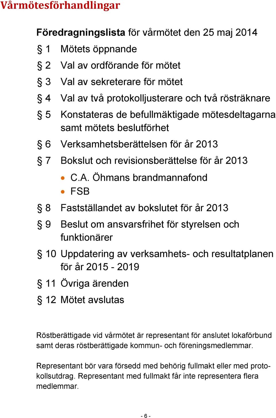 Öhmans brandmannafond FSB 8 Fastställandet av bokslutet för år 2013 9 Beslut om ansvarsfrihet för styrelsen och funktionärer 10 Uppdatering av verksamhets- och resultatplanen för år 2015-2019 11