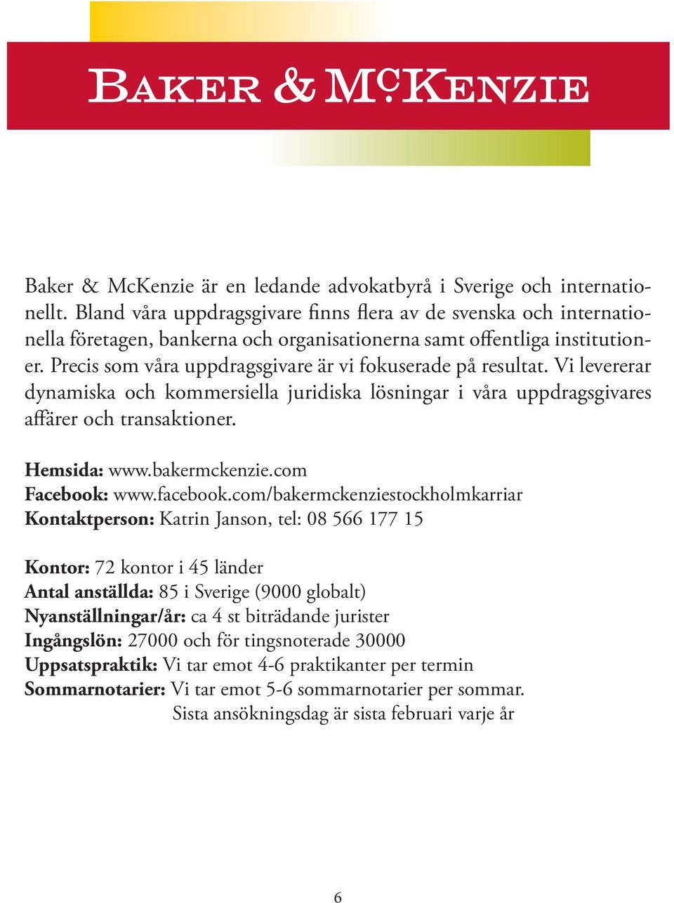 Precis som våra uppdragsgivare är vi fokuserade på resultat. Vi levererar dynamiska och kommersiella juridiska lösningar i våra uppdragsgivares affärer och transaktioner. Hemsida: www.bakermckenzie.