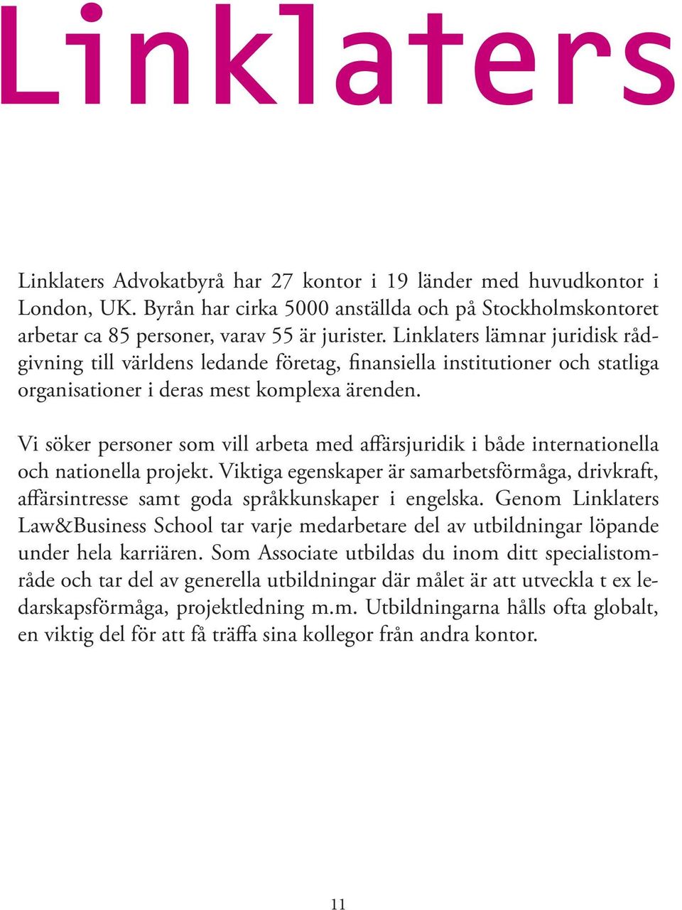 Vi söker personer som vill arbeta med affärsjuridik i både internationella och nationella projekt.