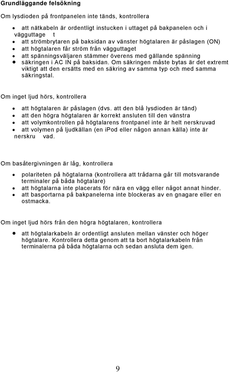 Om säkringen måste bytas är det extremt viktigt att den ersätts med en säkring av samma typ och med samma säkringstal. Om inget ljud hörs, kontrollera att högtalaren är påslagen (dvs.