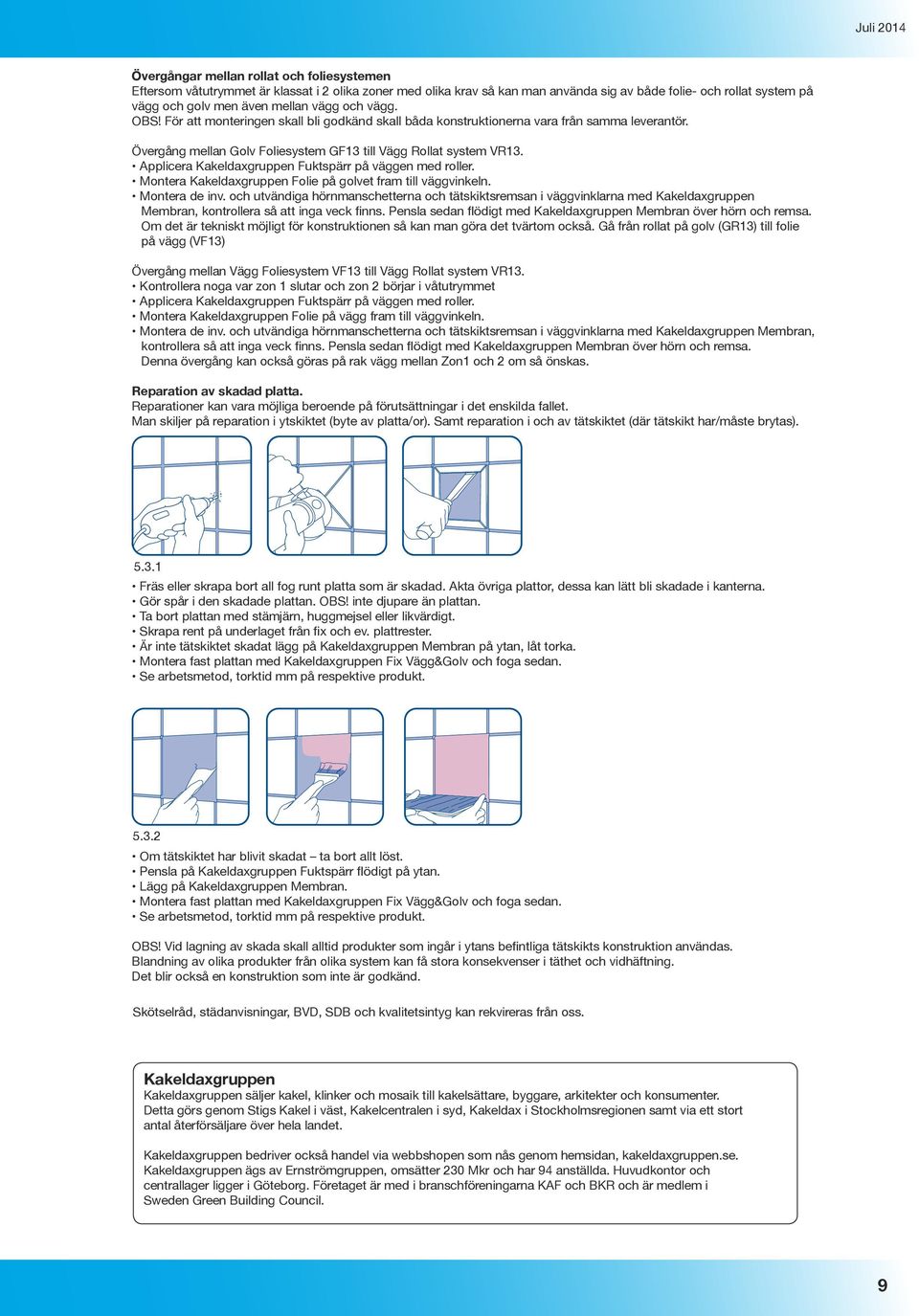 Applicera Kakeldaxgruppen Fuktspärr på väggen med roller. Montera Kakeldaxgruppen Folie på golvet fram till väggvinkeln. Montera de inv.