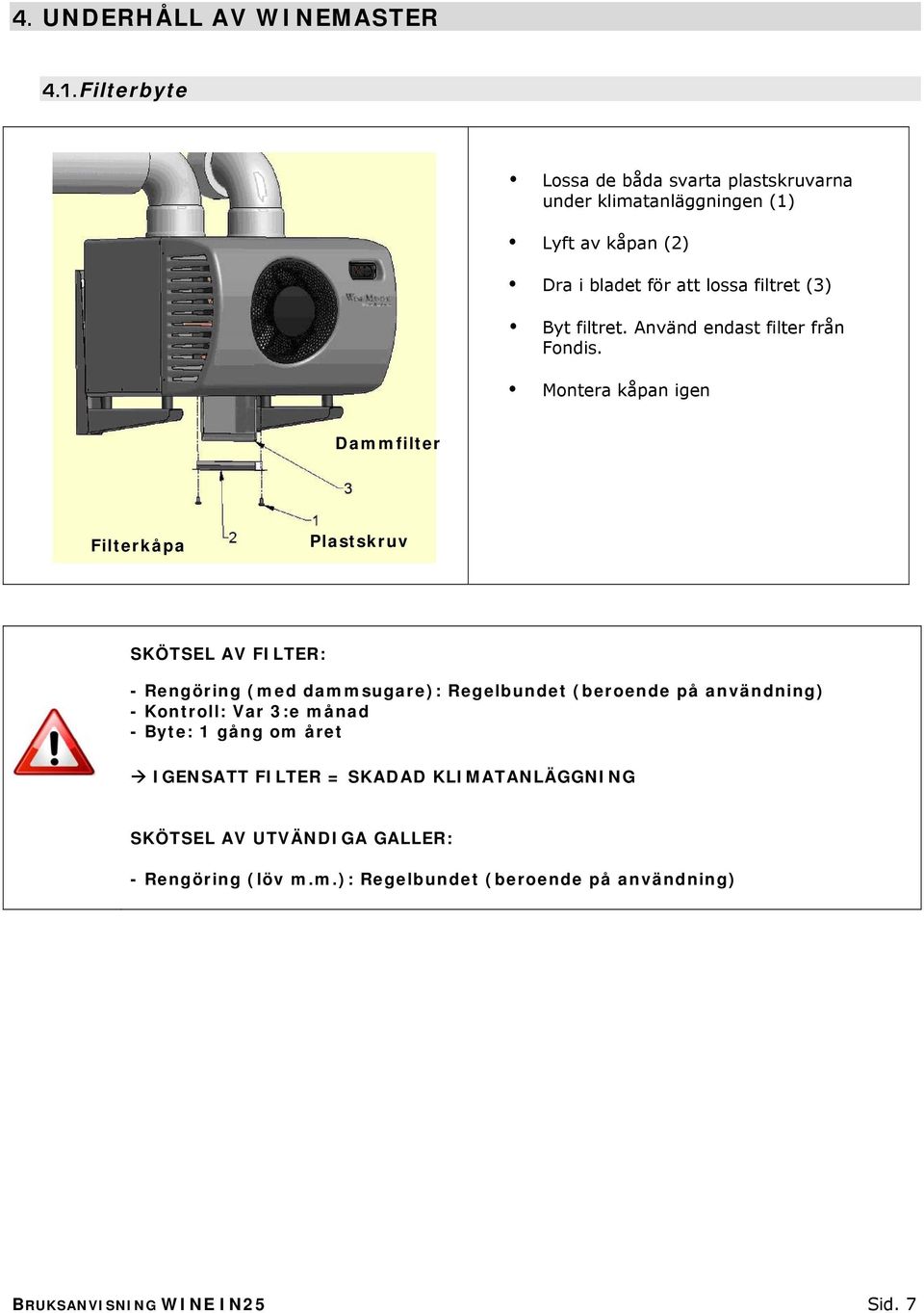 Byt filtret. Använd endast filter från Fondis.