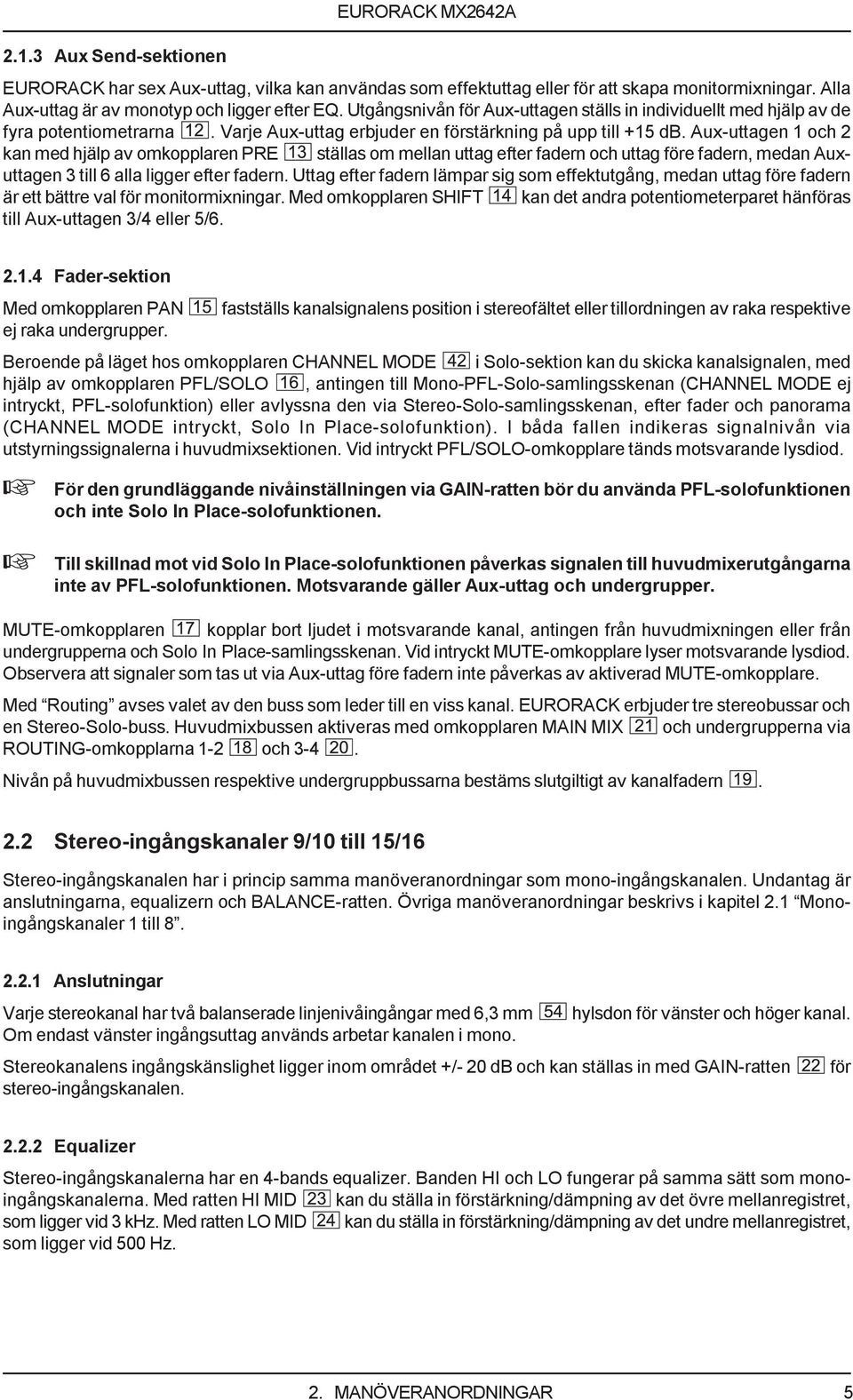 Aux-uttagen 1 och 2 kan med hjälp av omkopplaren PRE ställas om mellan uttag efter fadern och uttag före fadern, medan Auxuttagen 3 till 6 alla ligger efter fadern.