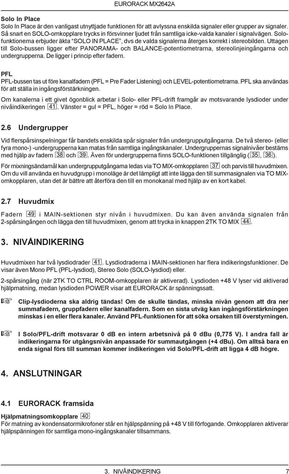 Solofunktionerna erbjuder äkta SOLO IN PLACE, dvs de valda signalerna återges korrekt i stereobilden.