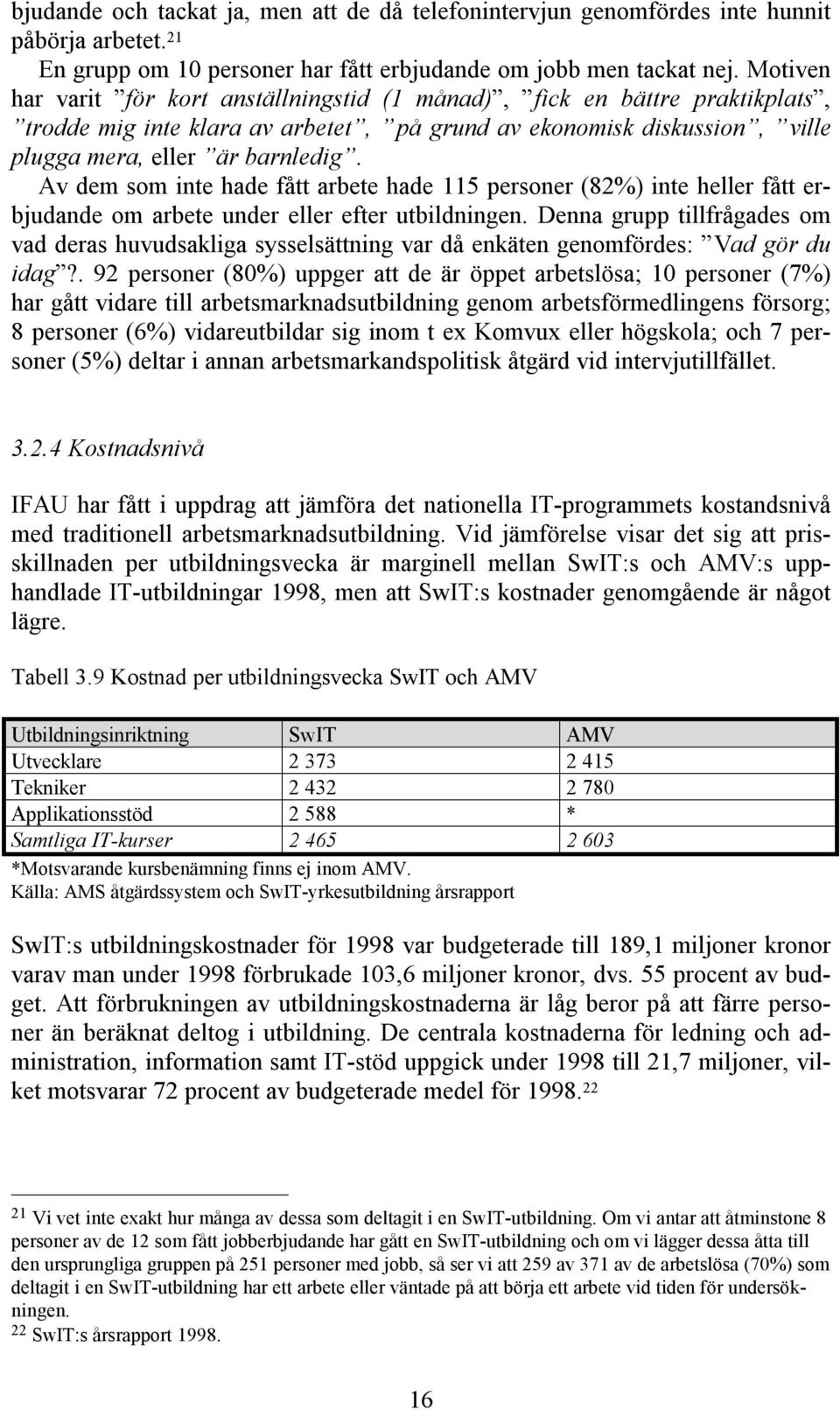 Av dem som inte hade fått arbete hade 115 personer (82%) inte heller fått erbjudande om arbete under eller efter utbildningen.