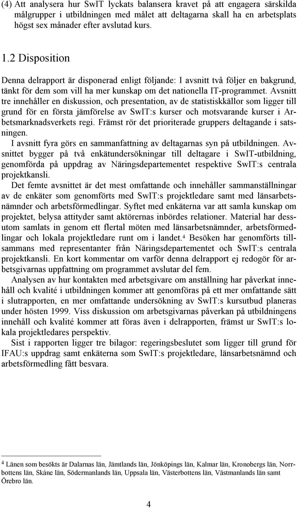Avsnitt tre innehåller en diskussion, och presentation, av de statistiskkällor som ligger till grund för en första jämförelse av SwIT:s kurser och motsvarande kurser i Arbetsmarknadsverkets regi.