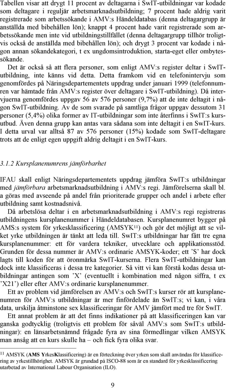 troligtvis också de anställda med bibehållen lön); och drygt 3 procent var kodade i någon annan sökandekategori, t ex ungdomsintroduktion, starta-eget eller ombytessökande.