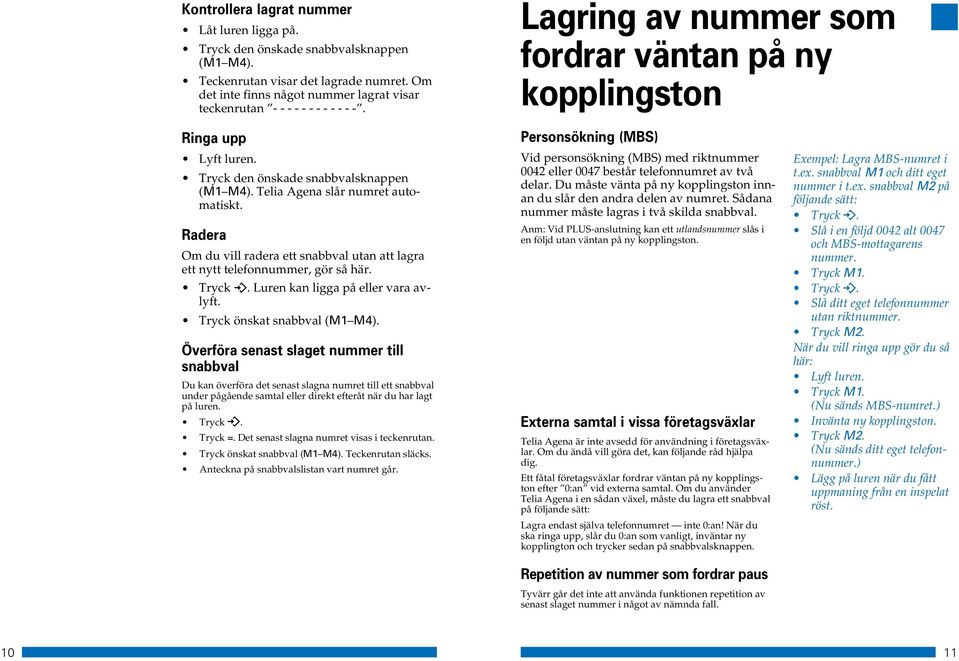 slår numret automatiskt. Radera Om du vill radera ett snabbval utan att lagra ett nytt telefonnummer, gör så här. Tryck. Luren kan ligga på eller vara avlyft. Tryck önskat snabbval ( ).