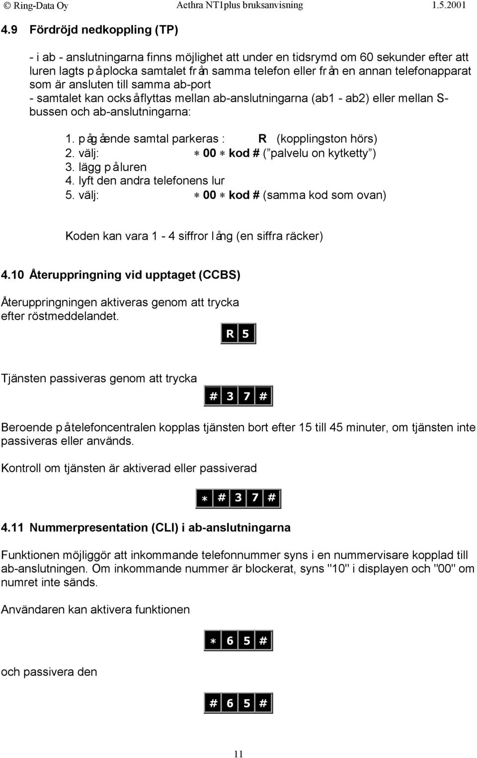 pågående samtal parkeras : R (kopplingston hörs) 2. välj: 00 kod # ( palvelu on kytketty ) 3. lägg på luren 4. lyft den andra telefonens lur 5.