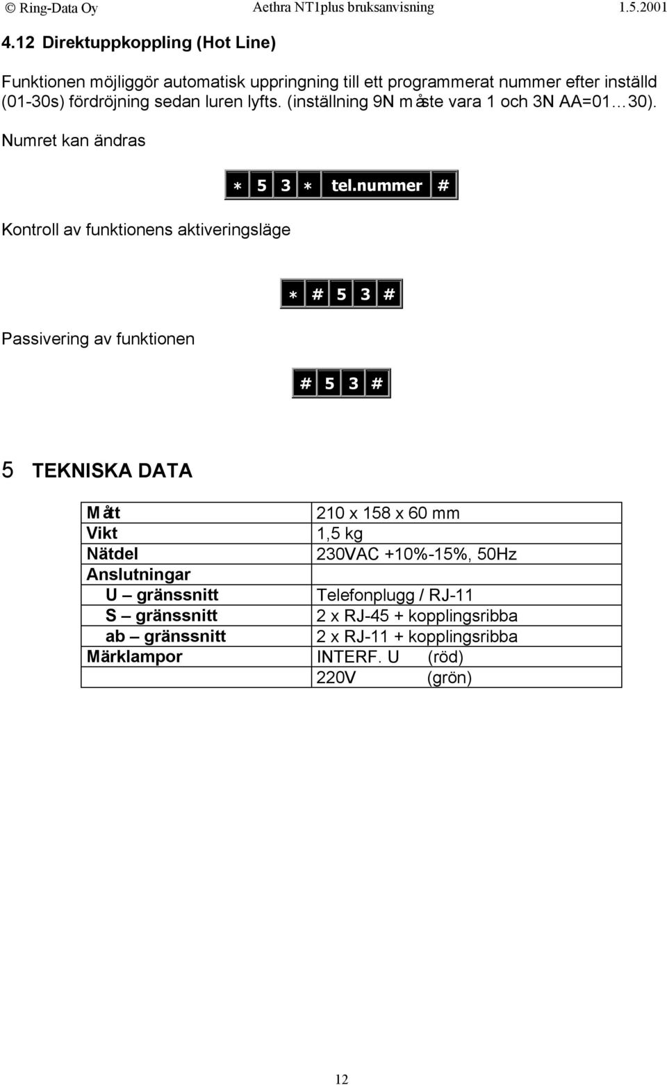 nummer # Passivering av funktionen * # 5 3 # # 5 3 # 5 TEKNISKA DATA Mått 210 x 158 x 60 mm Vikt 1,5 kg Nätdel 230VAC +10%-15%, 50Hz Anslutningar