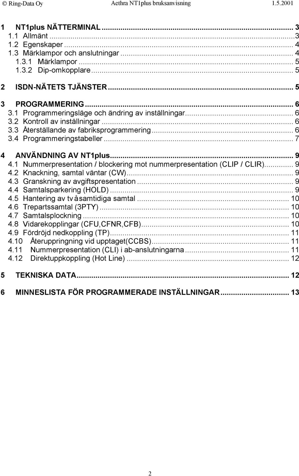 1 Nummerpresentation / blockering mot nummerpresentation (CLIP / CLIR)... 9 4.2 Knackning, samtal väntar (CW)... 9 4.3 Granskning av avgiftspresentation... 9 4.4 Samtalsparkering (HOLD)... 9 4.5 Hantering av två samtidiga samtal.