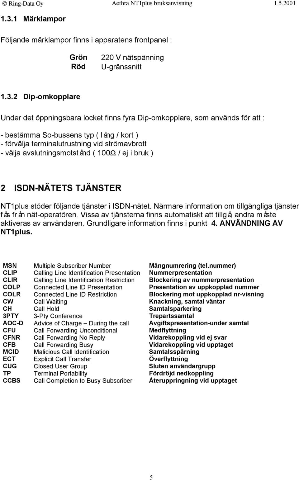 tjänster i ISDN-nätet. Närmare information om tillgängliga tjänster fås från nät-operatören. Vissa av tjänsterna finns automatiskt att tillgå, andra måste aktiveras av användaren.