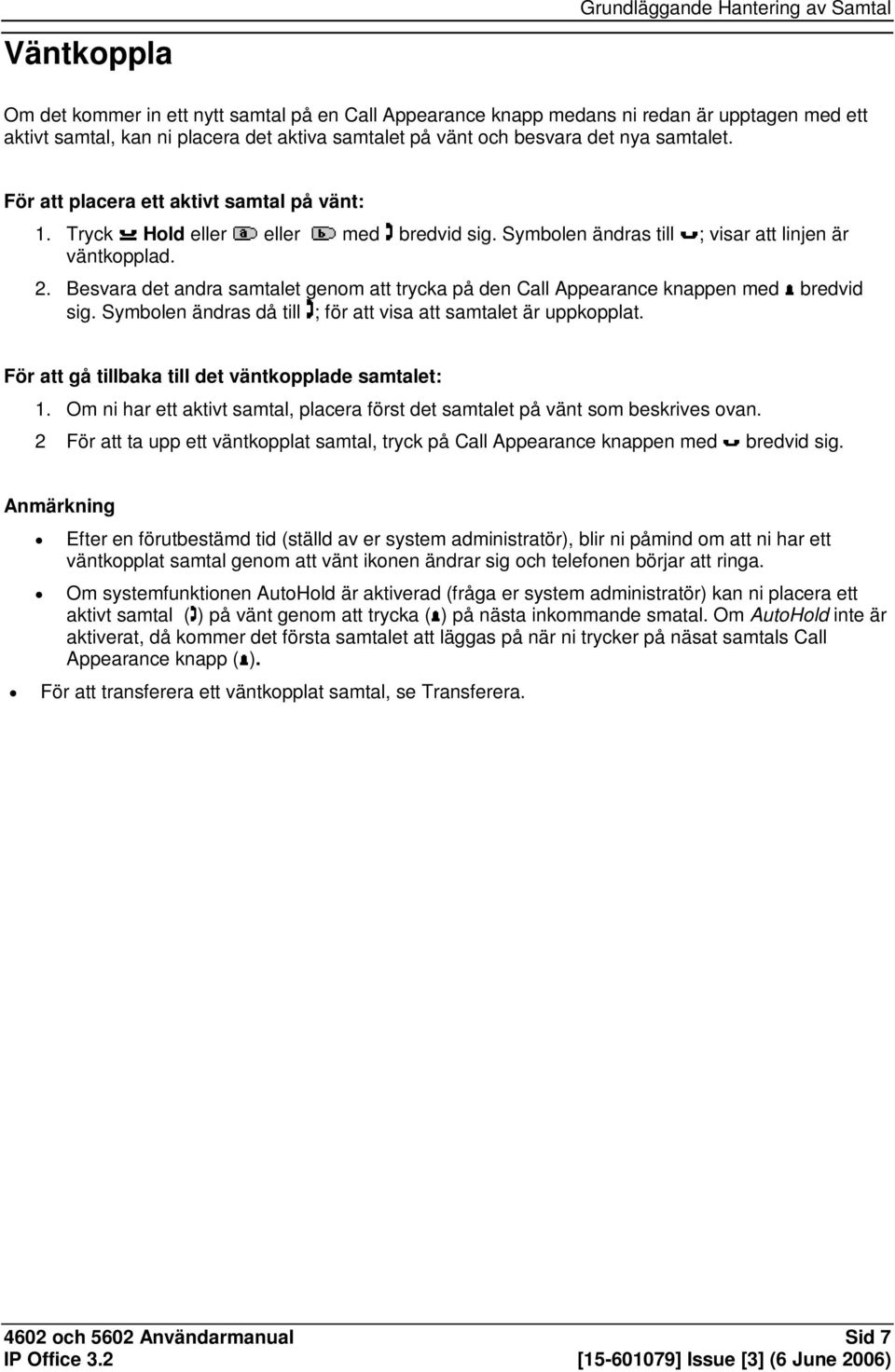 Besvara det andra samtalet genom att trycka på den Call Appearance knappen med bredvid sig. Symbolen ändras då till ; för att visa att samtalet är uppkopplat.