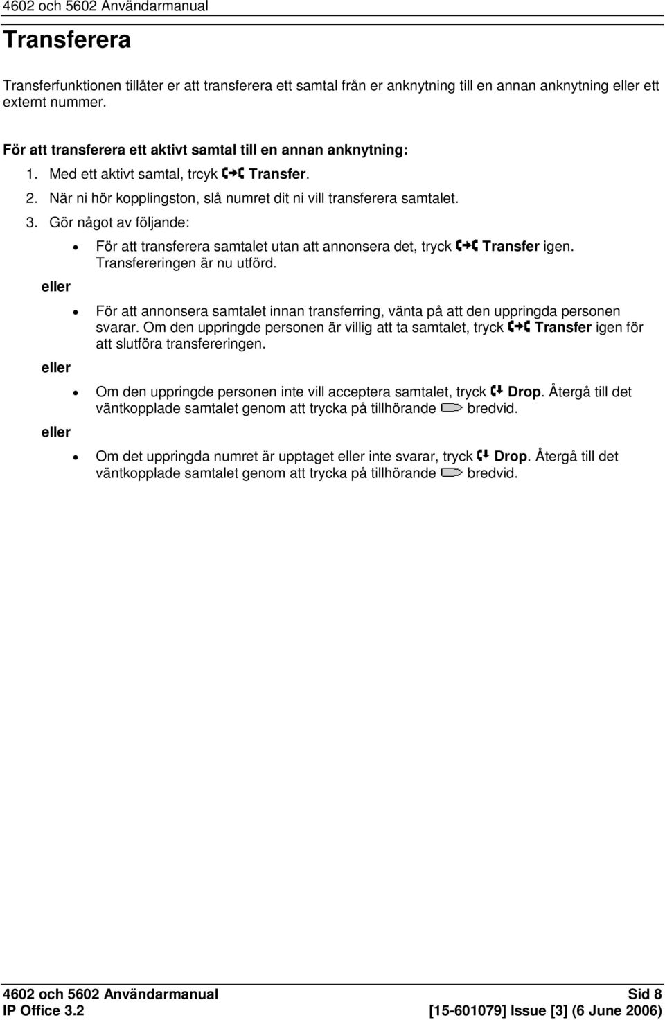 Gör något av följande: eller eller eller För att transferera samtalet utan att annonsera det, tryck Transfer igen. Transfereringen är nu utförd.