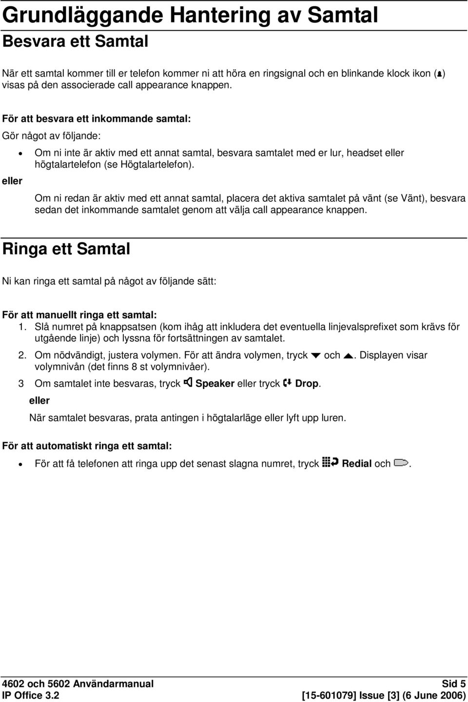 Om ni redan är aktiv med ett annat samtal, placera det aktiva samtalet på vänt (se Vänt), besvara sedan det inkommande samtalet genom att välja call appearance knappen.