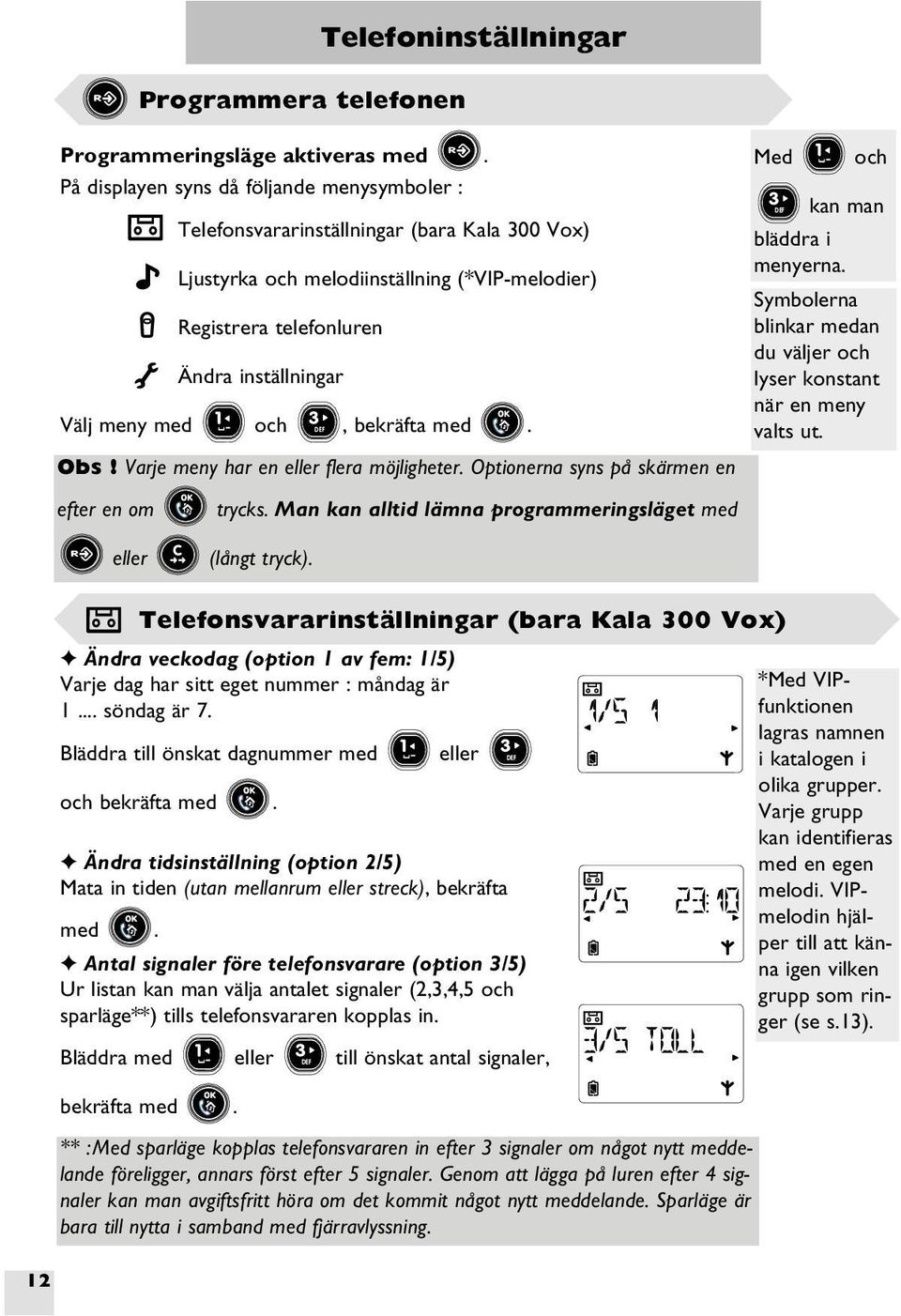 och DEF, bekräfta med. Obs! Varje meny har en flera möjligheter. Optionerna syns på skärmen en Med och DEF kan man bläddra i menyerna.